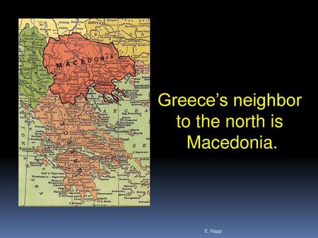 Greece’s neighbor to the north is Macedonia. E. Napp.