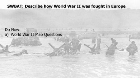 SWBAT: Describe how World War II was fought in Europe