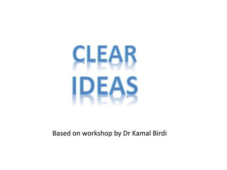 CLEAR IDEAS Based on workshop by Dr Kamal Birdi.