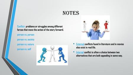 Notes Conflict- problems or struggles among different forces that move the action of the story forward. person vs. person person vs. society person vs.