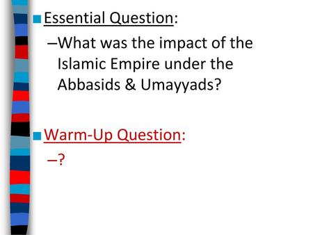 Essential Question: What was the impact of the Islamic Empire under the Abbasids & Umayyads? Warm-Up Question: ?