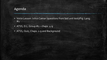 Agenda Voice Lesson: Julius Caesar (questions from last unit test)/Fig. Lang. #1 ATSS, D.L. Group #1 – chaps. 4-9 ATSS, Quiz, Chaps. 1-9 and Background.