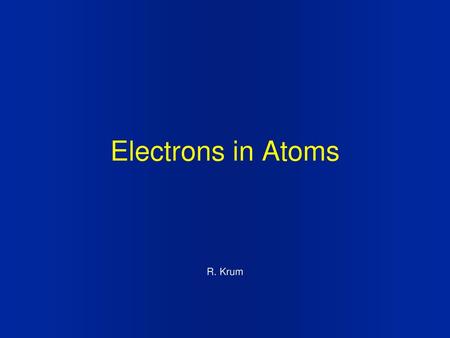 Electrons in Atoms R. Krum.
