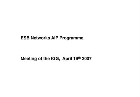 ESB Networks AIP Programme Meeting of the IGG, April 19th 2007