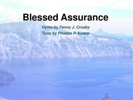Blessed Assurance Hymn by Fanny J. Crosby Tune by Phoebe P. Knapp.