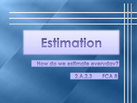 Estimation How do we estimate everyday? 2.A.2.3 FCA 8
