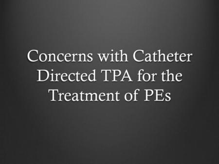 Concerns with Catheter Directed TPA for the Treatment of PEs