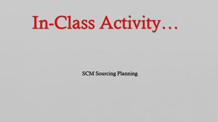 In-Class Activity… SCM Sourcing Planning.