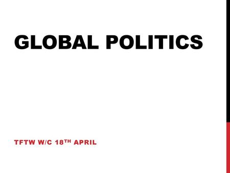 Global politics TFTW W/C 18th April.
