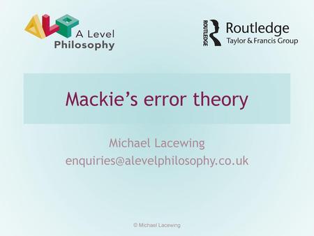 Michael Lacewing enquiries@alevelphilosophy.co.uk Mackie’s error theory Michael Lacewing enquiries@alevelphilosophy.co.uk © Michael Lacewing.