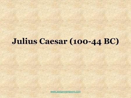 Julius Caesar (100-44 BC) www.assignmentpoint.com.