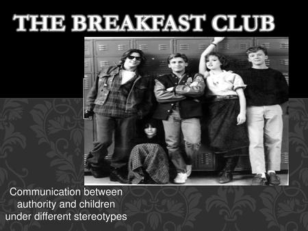 The Breakfast club Communication between authority and children under different stereotypes.