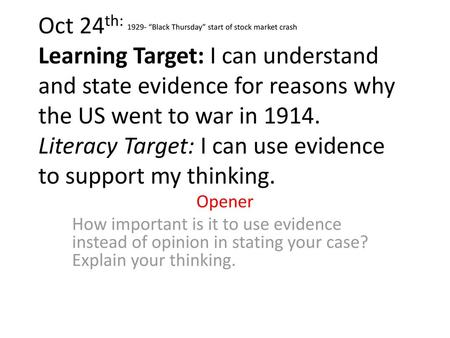 Oct 24th: 1929- “Black Thursday” start of stock market crash Learning Target: I can understand and state evidence for reasons why the US went to war in.