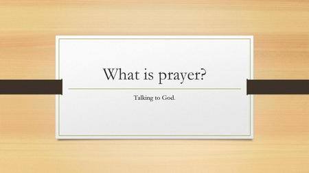 What is prayer? Talking to God..