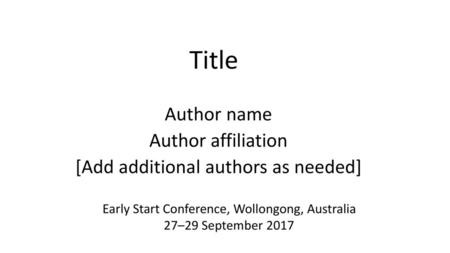 Title Author name Author affiliation [Add additional authors as needed] Early Start Conference, Wollongong, Australia 27–29 September 2017.