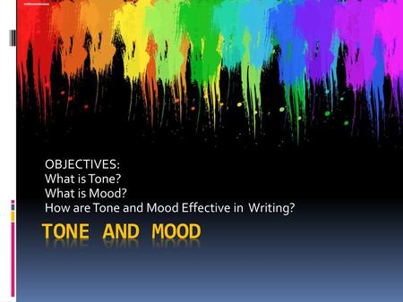Tone and mood OBJECTIVES: What is Tone? What is Mood?