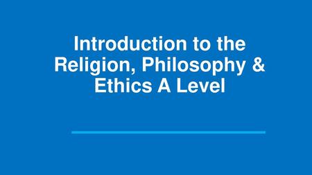 Introduction to the Religion, Philosophy & Ethics A Level