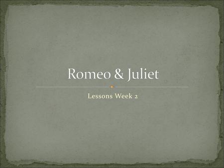 Romeo & Juliet Lessons Week 2.