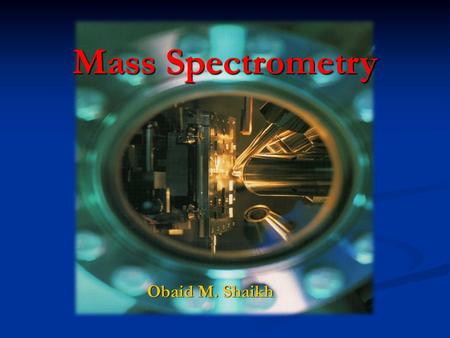 Mass Spectrometry Obaid M. Shaikh.