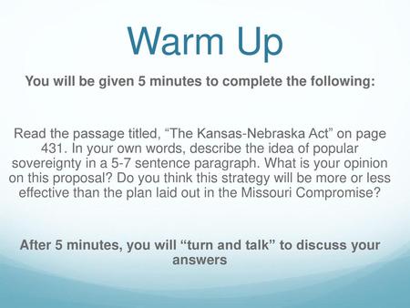 Warm Up You will be given 5 minutes to complete the following: Read the passage titled, “The Kansas-Nebraska Act” on page 431. In your own words, describe.