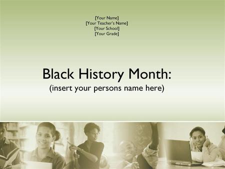 Black History Month: (insert your persons name here)