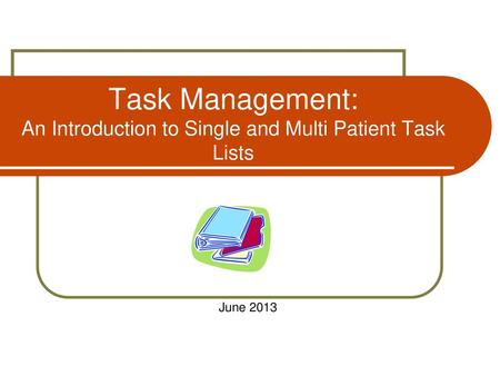 Task Management: An Introduction to Single and Multi Patient Task Lists June 2013.