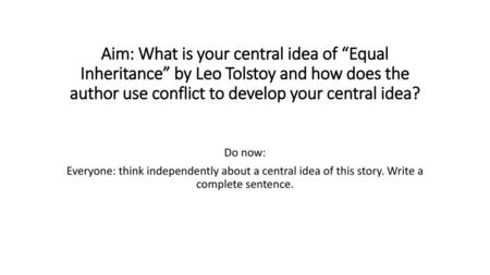 Aim: What is your central idea of “Equal Inheritance” by Leo Tolstoy and how does the author use conflict to develop your central idea? Do now: Everyone: