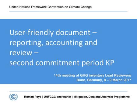 Presentation title User-friendly document – reporting, accounting and review – second commitment period KP 14th meeting of GHG inventory Lead Reviewers.