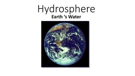 Hydrosphere Earth ‘s Water.