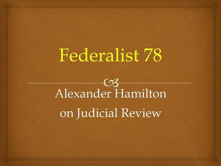 Federalist 78 Alexander Hamilton on Judicial Review.