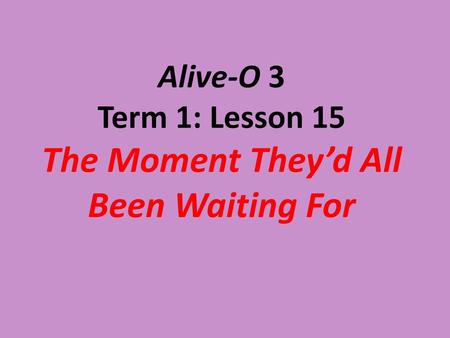 Alive-O 3 Term 1: Lesson 15 The Moment They’d All Been Waiting For