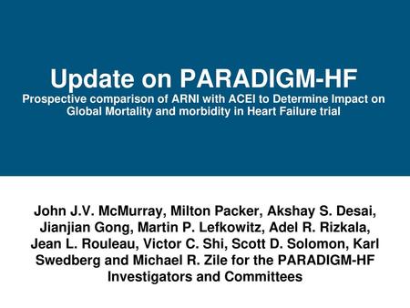 Update on PARADIGM-HF Prospective comparison of ARNI with ACEI to Determine Impact on Global Mortality and morbidity in Heart Failure trial John J.V.