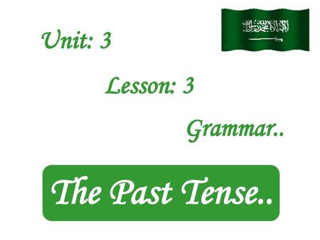 Unit: 3 Lesson: 3 Grammar.. The Past Tense...