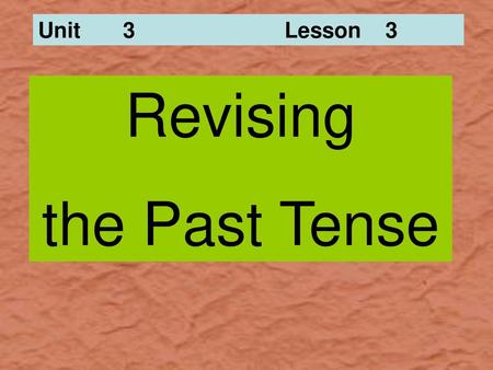 Unit 3 			Lesson 3 Revising the Past Tense.