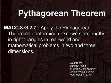 Pythagorean Theorem MACC.8.G.2.7 - Apply the Pythagorean Theorem to determine unknown side lengths in right triangles in real-world and mathematical problems.
