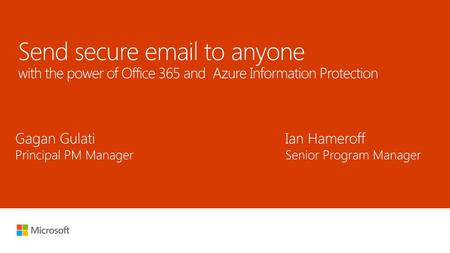 Microsoft 2016 7/1/2018 5:38 PM Send secure email to anyone with the power of Office 365 and  Azure Information Protection Gagan Gulati						Ian Hameroff.