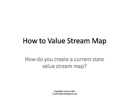 How To Value Stream Map For a customized or editable version of this lean manufacturing presentation please contact through Leanmanufacturingtools.org.