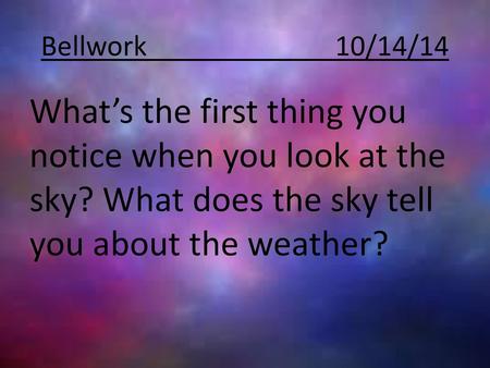 Bellwork				10/14/14 What’s the first thing you notice when you look at the sky? What does the sky tell you about the weather?