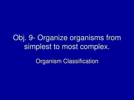 Obj. 9- Organize organisms from simplest to most complex.