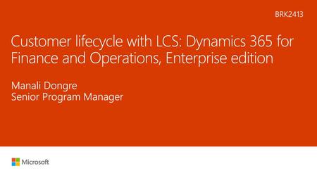 7/2/2018 2:39 AM BRK2413 Customer lifecycle with LCS: Dynamics 365 for Finance and Operations, Enterprise edition Manali Dongre Senior Program Manager.