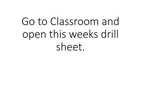 Go to Classroom and open this weeks drill sheet.