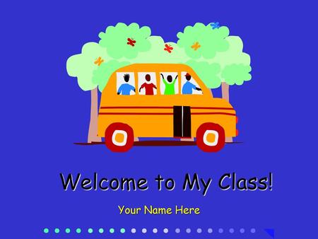 Welcome to My Class! Your Name Here.