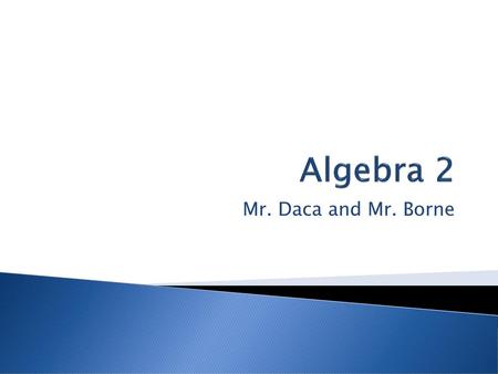 Algebra 2 Mr. Daca and Mr. Borne.