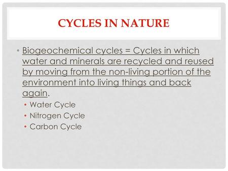 CYCLES IN NATURE Biogeochemical cycles = Cycles in which water and minerals are recycled and reused by moving from the non-living portion of the environment.