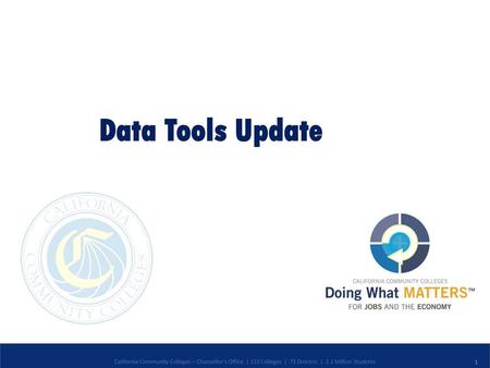 7/2/2018 Data Tools Update California Community Colleges – Chancellor’s Office | 113 Colleges | 72 Districts | 2.1 Million Students.