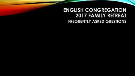 English Congregation 2017 Family Retreat Frequently ASKED QUESTIONS