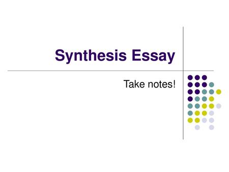 Synthesis Essay Take notes!.
