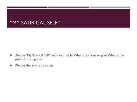 “My Satirical Self” Discuss “My Satirical Self” with your table. What stood out to you? What is the author’s main point? Discuss the article as a class.