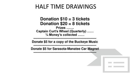 HALF TIME DRAWINGS Donation $10 = 3 tickets Donation $20 = 8 tickets
