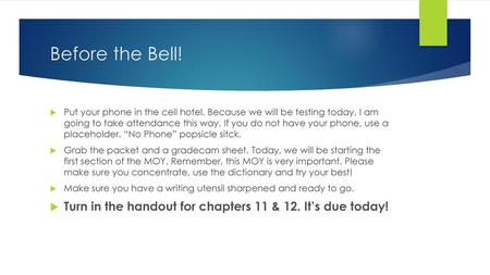 Before the Bell! Put your phone in the cell hotel. Because we will be testing today, I am going to take attendance this way. If you do not have your phone,
